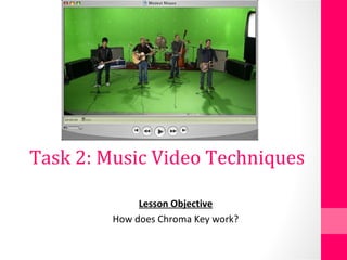 Task 2: Music Video Techniques
Lesson Objective
How does Chroma Key work?
 