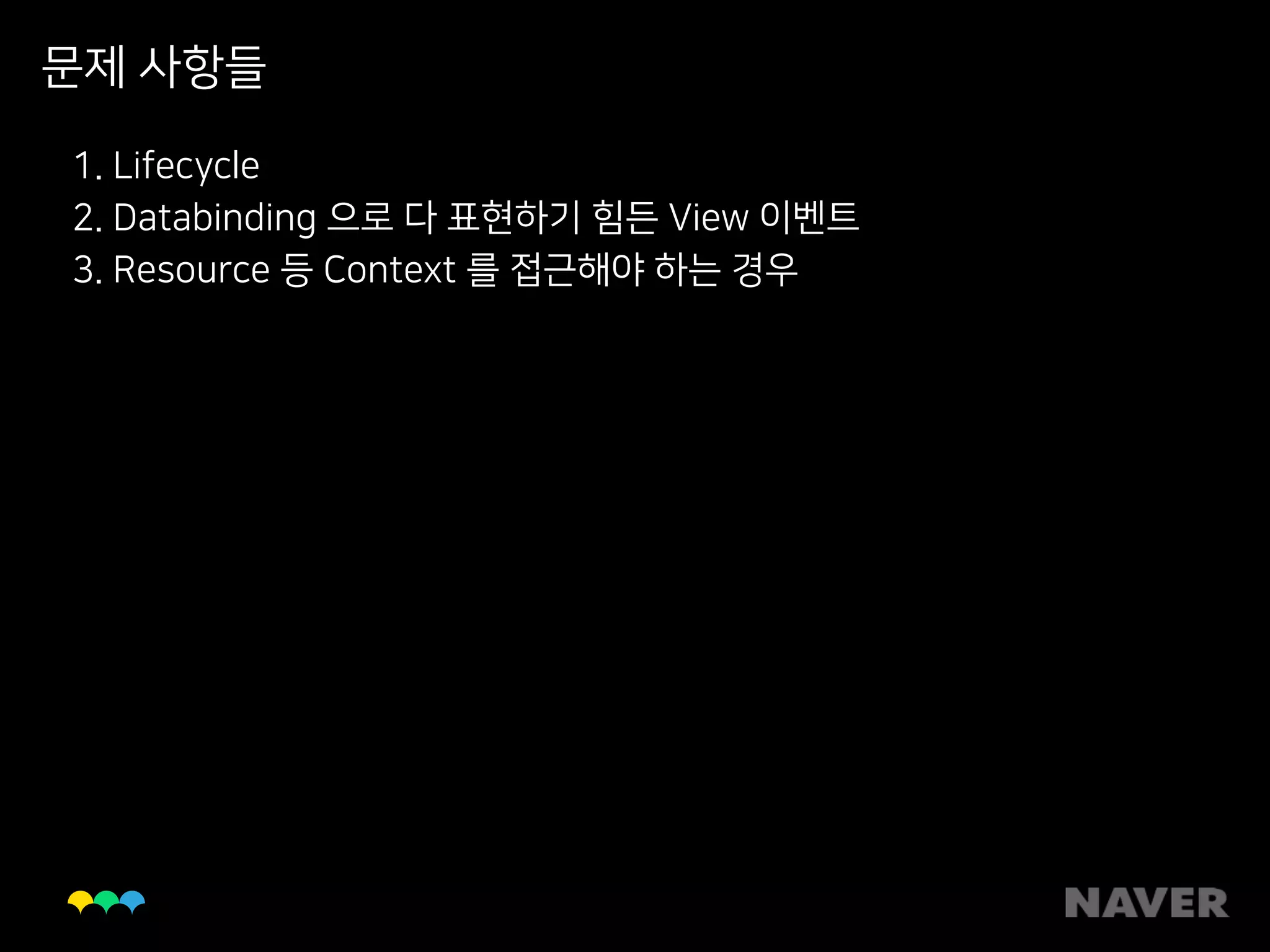문제 사항들
1. Lifecycle
2. Databinding 으로 다 표현하기 힘든 View 이벤트
3. Resource 등 Context 를 접근해야 하는 경우
 