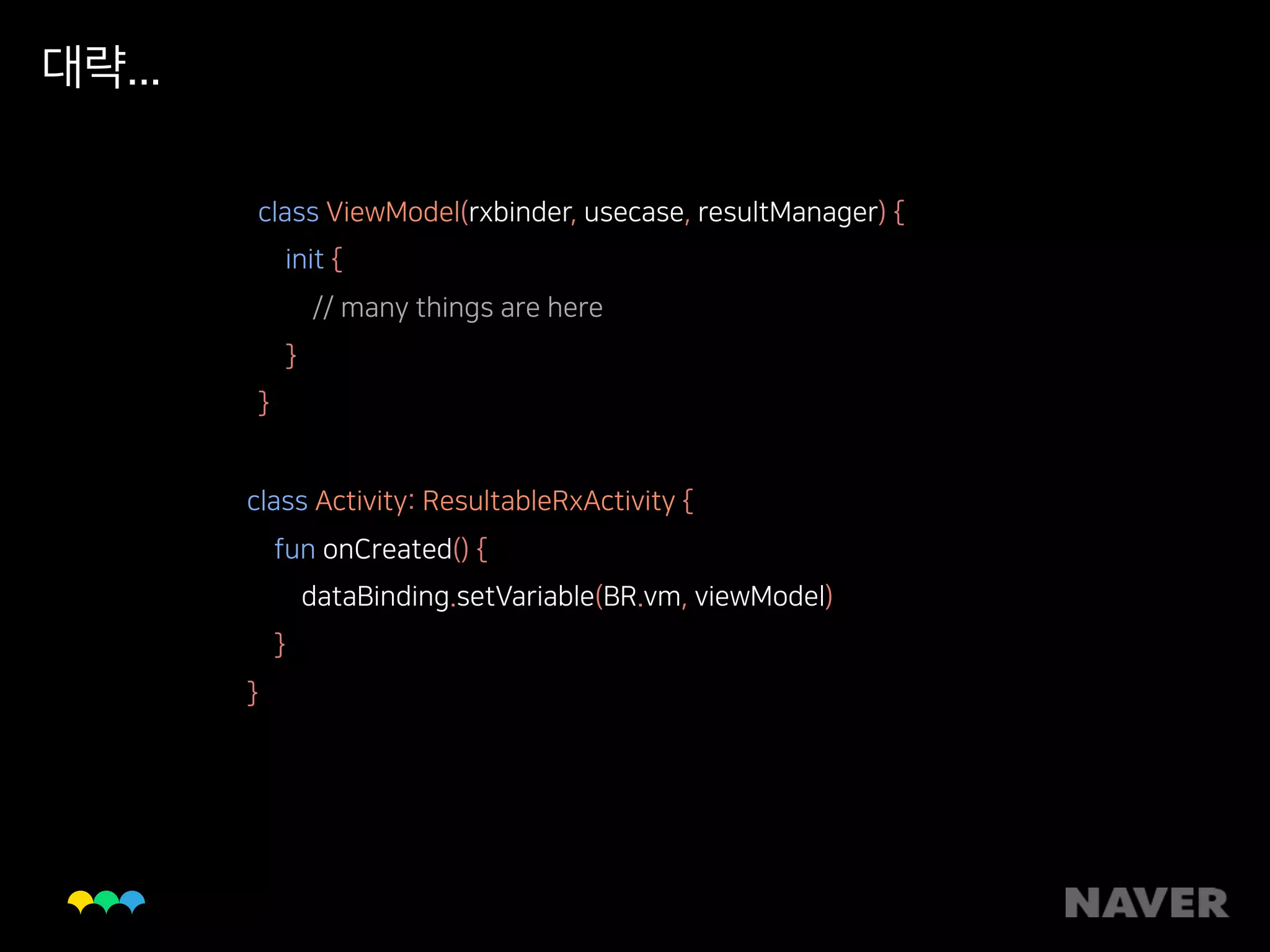 대략...
class ViewModel(rxbinder, usecase, resultManager) { 
init { 
// many things are here 
} 
}
class Activity: ResultableRxActivity { 
fun onCreated() { 
dataBinding.setVariable(BR.vm, viewModel) 
} 
}
 