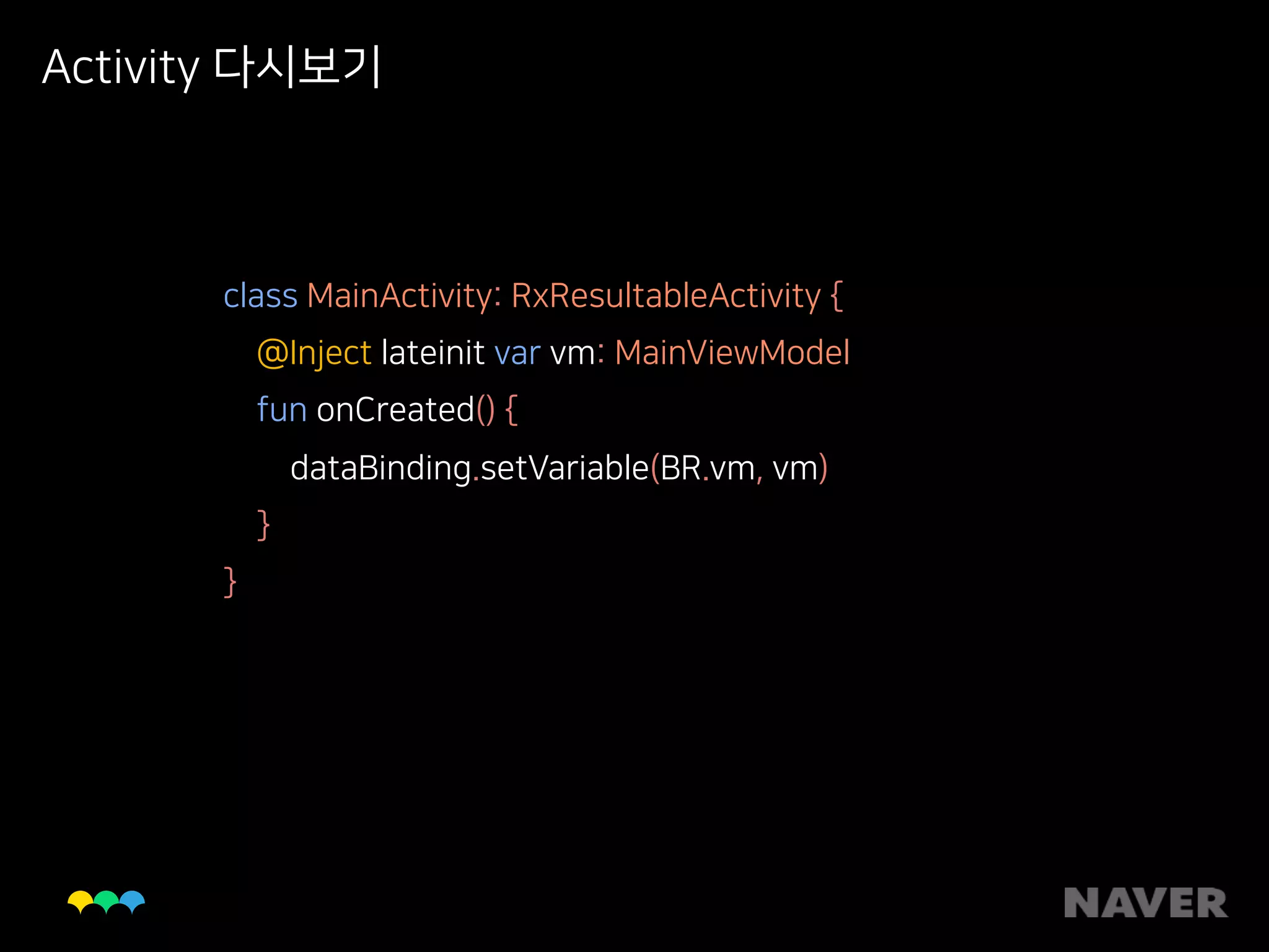 Activity 다시보기
class MainActivity: RxResultableActivity { 
@Inject lateinit var vm: MainViewModel 
fun onCreated() { 
dataBinding.setVariable(BR.vm, vm) 
} 
}
 