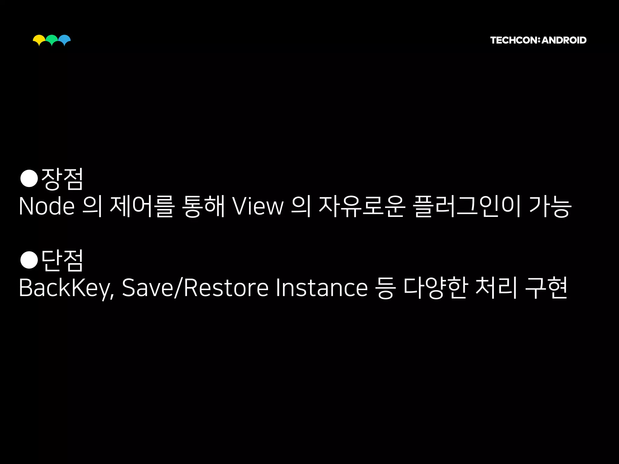 ●장점
Node 의 제어를 통해 View 의 자유로운 플러그인이 가능
●단점
BackKey, Save/Restore Instance 등 다양한 처리 구현
 