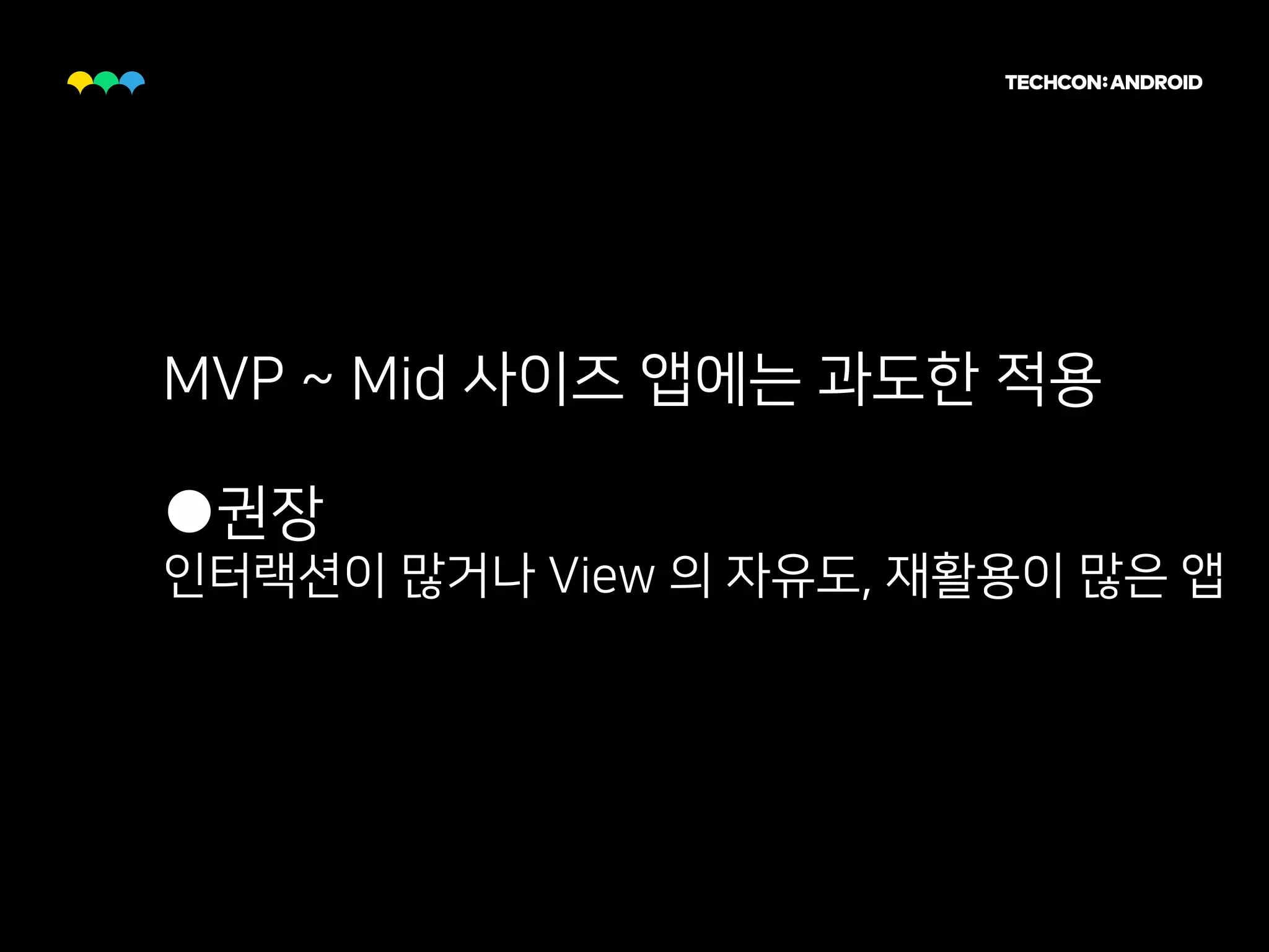 MVP ~ Mid 사이즈 앱에는 과도한 적용
●권장
인터랙션이 많거나 View 의 자유도, 재활용이 많은 앱
 