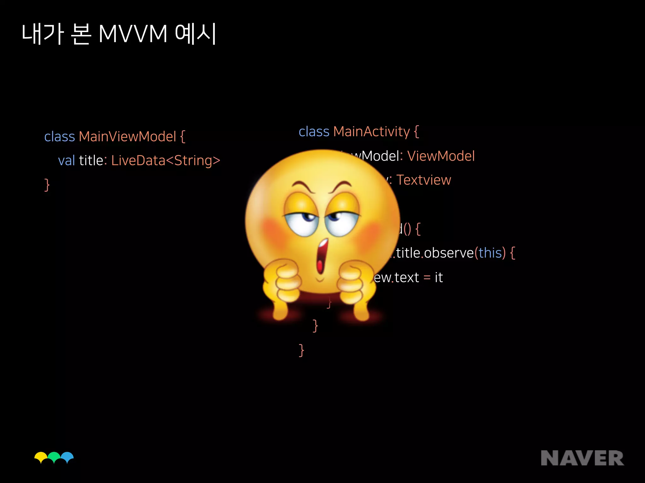 내가 본 MVVM 예시
class MainViewModel { 
val title: LiveData<String> 
}
class MainActivity { 
val viewModel: ViewModel 
val textView: Textview 
fun onCreated() { 
viewModel.title.observe(this) { 
textVew.text = it 
} 
} 
}
 