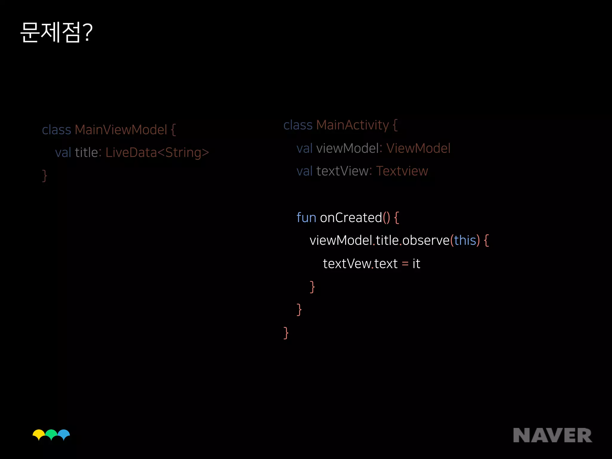 문제점?
class MainViewModel { 
val title: LiveData<String> 
}
class MainActivity { 
val viewModel: ViewModel 
val textView: Textview 
fun onCreated() { 
viewModel.title.observe(this) { 
textVew.text = it 
} 
} 
}
 