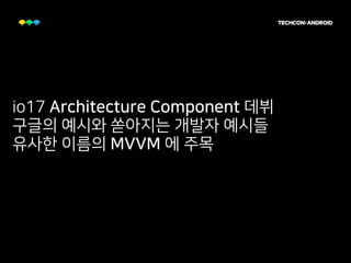 io17 Architecture Component 데뷔
구글의 예시와 쏟아지는 개발자 예시들
유사한 이름의 MVVM 에 주목
 