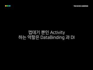 껍데기 뿐인 Activity
하는 역할은 DataBinding 과 DI
 