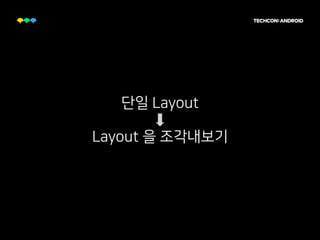 단일 Layout
Layout 을 조각내보기
 