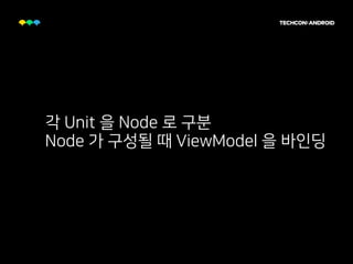 각 Unit 을 Node 로 구분
Node 가 구성될 때 ViewModel 을 바인딩
 