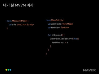 내가 본 MVVM 예시
class MainViewModel { 
val title: LiveData<String> 
}
class MainActivity { 
val viewModel: ViewModel 
val textView: Textview 
fun onCreated() { 
viewModel.title.observe(this) { 
textVew.text = it 
} 
} 
}
 