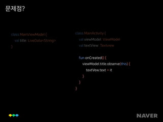 문제점?
class MainViewModel { 
val title: LiveData<String> 
}
class MainActivity { 
val viewModel: ViewModel 
val textView: Textview 
fun onCreated() { 
viewModel.title.observe(this) { 
textVew.text = it 
} 
} 
}
 