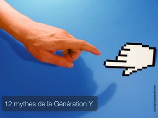 www.generationy20.com
12 mythes de la Génération Y
 