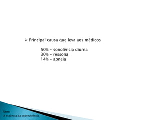  Principal causa que leva aos médicos

                              50% - sonolência diurna
                              30% - ressona
                              14% - apneia




Sono
A essência da sobrevivência
 