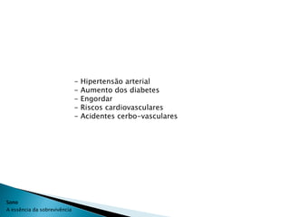 -   Hipertensão arterial
                              -   Aumento dos diabetes
                              -   Engordar
                              -   Riscos cardiovasculares
                              -   Acidentes cerbo-vasculares




Sono
A essência da sobrevivência
 