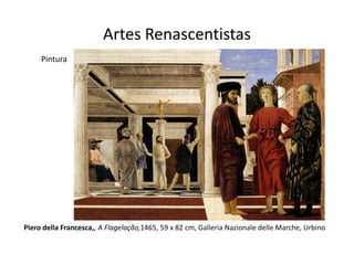 Artes Renascentistas
     Pintura




Piero della Francesca,, A Flagelação,1465, 59 x 82 cm, Galleria Nazionale delle Marche, Urbino
 