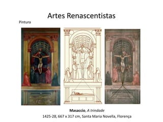 Artes Renascentistas
Pintura




                          Masaccio, A trindade
          1425-28, 667 x 317 cm, Santa Maria Novella, Florença
 