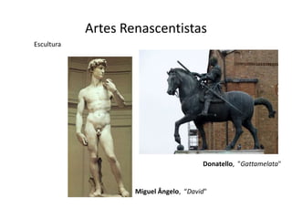 Artes Renascentistas
Escultura




                                        Donatello, "Gattamelata"


                    Miguel Ângelo, “David"
 