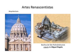 Artes Renascentistas
Arquitectura




                           Basílica de São Pedro(Vaticano)
                             cúpula de Miguel Ângelo
 