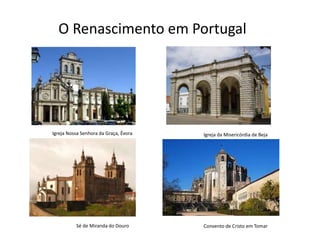 O Renascimento em Portugal




Igreja Nossa Senhora da Graça, Évora   Igreja da Misericórdia de Beja




          Sé de Miranda do Douro       Convento de Cristo em Tomar
 