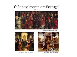 O Renascimento em Portugal
                                 Pintura




                                           Pinturas de Nuno Gonçalves




  Pentecostes, Vasco Fernandes              São Pedro, Vasco Fernandes
 
