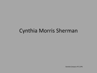 Cynthia Morris Sherman




                 Daniela Campos nº5 12ºN
 