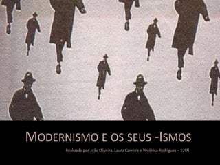 MODERNISMO E OS SEUS -ISMOS
      Realizado por João Oliveira, Laura Carreira e Verónica Rodrigues – 12ºN
 