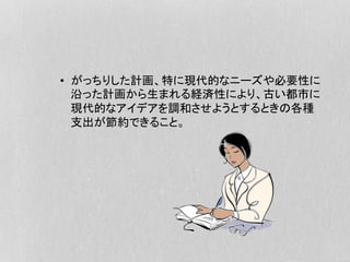 •  がっちりした計画、特に現代的なニーズや必要性に
沿った計画から生まれる経済性により、古い都市に
現代的なアイデアを調和させようとするときの各種
支出が節約できること。
 
