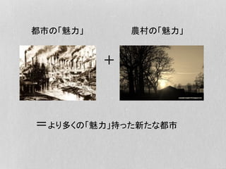 都市の「魅力」 農村の「魅力」
＋
＝より多くの「魅力」持った新たな都市
 