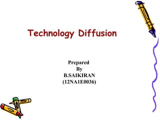 Technology Diffusion
Prepared
By
B.SAIKIRAN
(12NA1E0036)

 