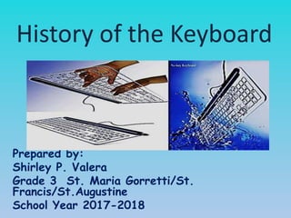 History of the Keyboard
Prepared by:
Shirley P. Valera
Grade 3 St. Maria Gorretti/St.
Francis/St.Augustine
School Year 2017-2018
 