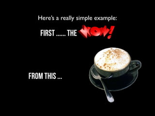 Here’s a really simple example:

    First ...... the



from this ...
 