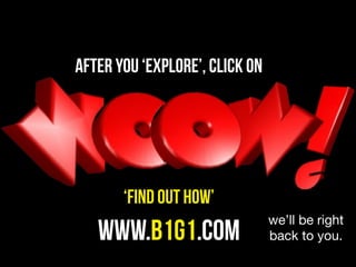 after you ‘explore’, click on




       ‘find out how’
                                we’ll be right
   www.b1g1.com                 back to you.
 