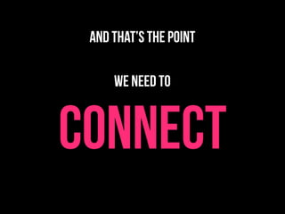 and that’s the point

     we need to


CONNECT
 