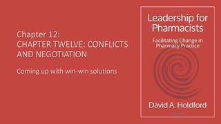 Chapter 12:
CHAPTER TWELVE: CONFLICTS
AND NEGOTIATION
Coming up with win-win solutions
 
