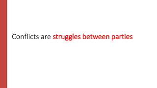 Conflicts are struggles between parties
 