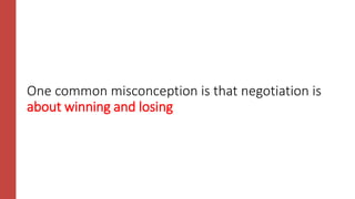 One common misconception is that negotiation is
about winning and losing
 