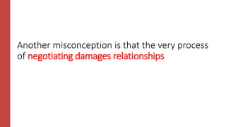 Another misconception is that the very process
of negotiating damages relationships
 