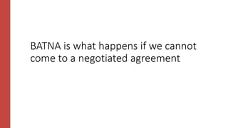 BATNA is what happens if we cannot
come to a negotiated agreement
 