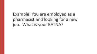 Example: You are employed as a
pharmacist and looking for a new
job. What is your BATNA?
 