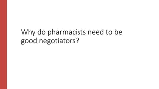 Why do pharmacists need to be
good negotiators?
 