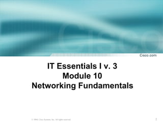 2© 2004, Cisco Systems, Inc. All rights reserved.
IT Essentials I v. 3
Module 10
Networking Fundamentals
 