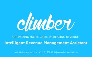 OPTIMIZING HOTEL DATA. INCREASING REVENUE.
Intelligent Revenue Management Assistant
mario@climberhotel.com | +351 91 757 98 93 | www.climberhotel.com
 