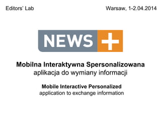 Mobilna Interaktywna Spersonalizowana
aplikacja do wymiany informacji
Warsaw, 1-2.04.2014Editors’ Lab
Mobile Interactive Personalized
application to exchange information
 