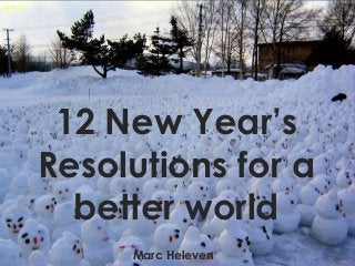 12 New Year’s
Resolutions for a
  better world
     Marc Heleven
 