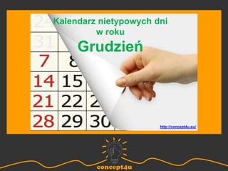 Kalendarz nietypowych dni
w roku
Grudzień
http://concept4u.eu/
 