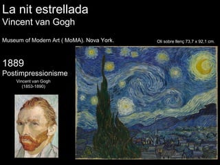 La nit estrellada Vincent van Gogh Museum of Modern Art ( MoMA). Nova York.  1889 Postimpressionisme Vincent van Gogh (1853-1890) Oli  sobre  llenç 73,7 x 92,1 cm. 