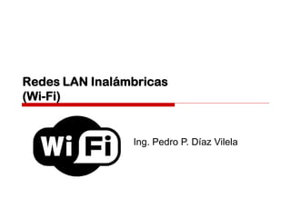 Redes LAN Inalámbricas
(Wi-Fi)
Ing. Pedro P. Díaz Vilela
 
