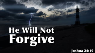 He Will Not


Forgive
Joshua 24:19
 