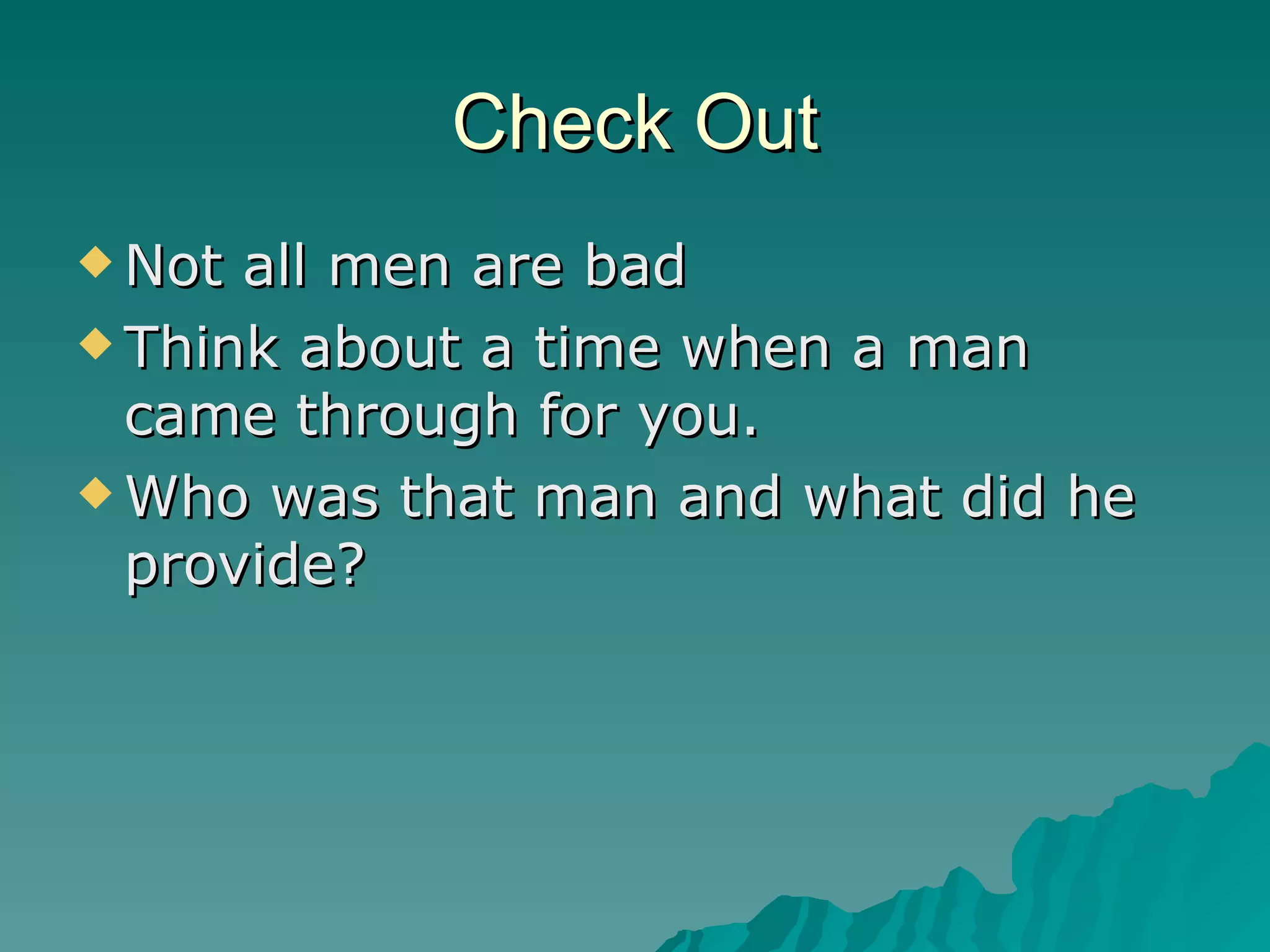 Check Out Not all men are bad Think about a time when a man came through for you.  Who was that man and what did he provide? 