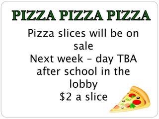 Pizza slices will be on
sale
Next week – day TBA
after school in the
lobby
$2 a slice
 