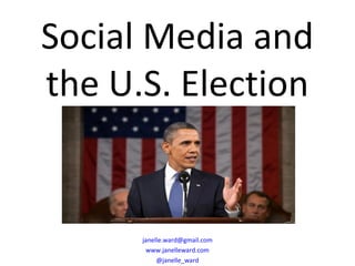 Social Media and
the U.S. Election


      janelle.ward@gmail.com
       www.janelleward.com
           @janelle_ward
 